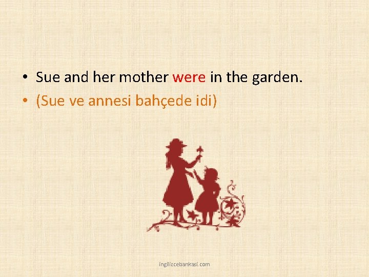  • Sue and her mother were in the garden. • (Sue ve annesi