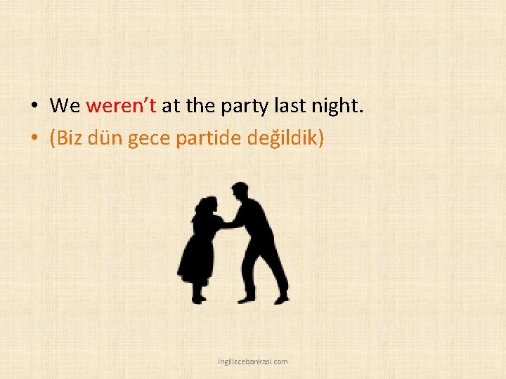 • We weren’t at the party last night. • (Biz dün gece partide