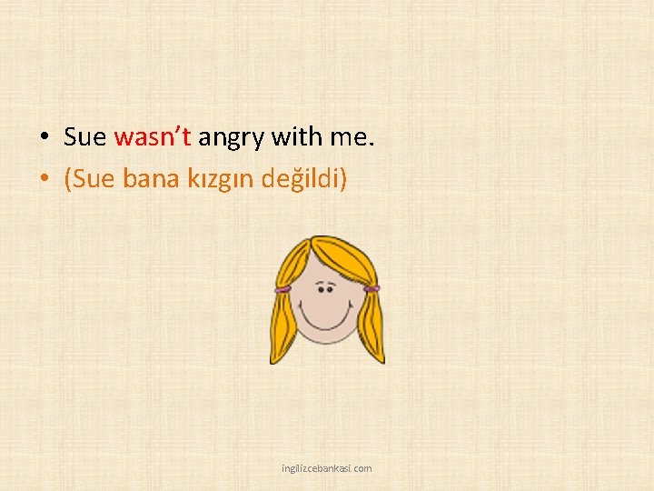  • Sue wasn’t angry with me. • (Sue bana kızgın değildi) ingilizcebankasi. com