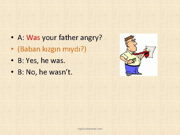  • • A: Was your father angry? (Baban kızgın mıydı? ) B: Yes,