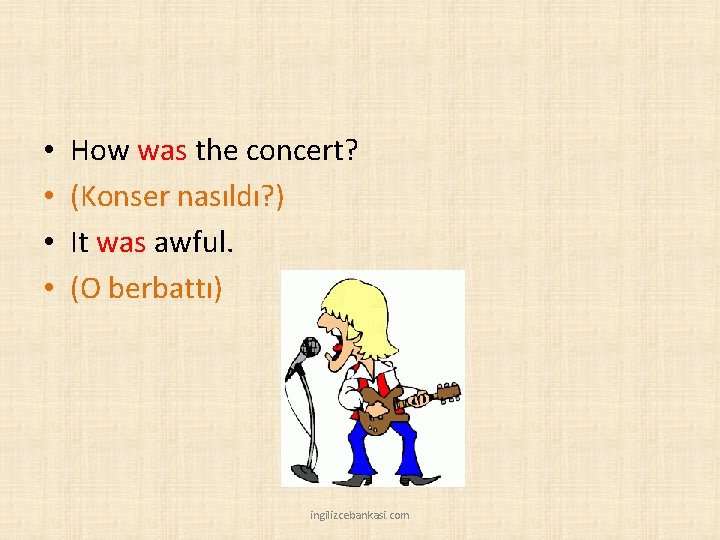  • • How was the concert? (Konser nasıldı? ) It was awful. (O