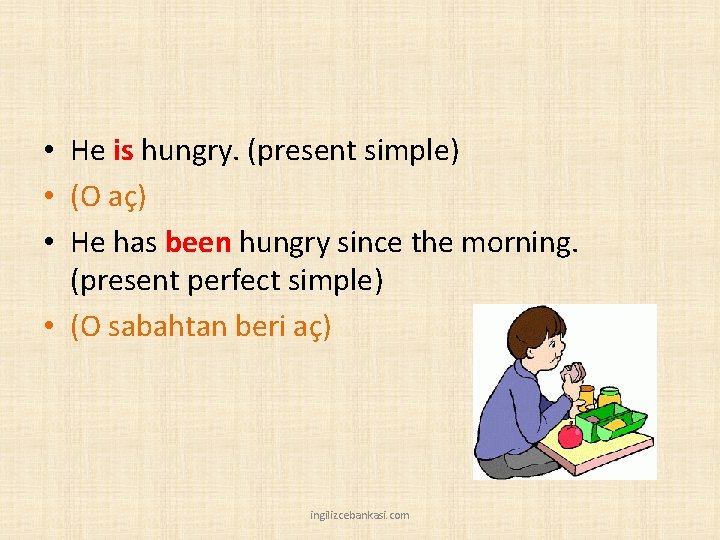  • He is hungry. (present simple) • (O aç) • He has been