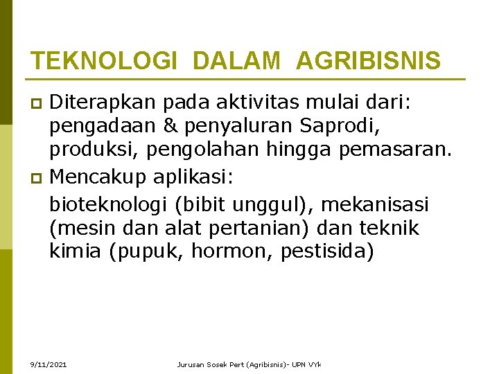 TEKNOLOGI DALAM AGRIBISNIS Diterapkan pada aktivitas mulai dari: pengadaan & penyaluran Saprodi, produksi, pengolahan