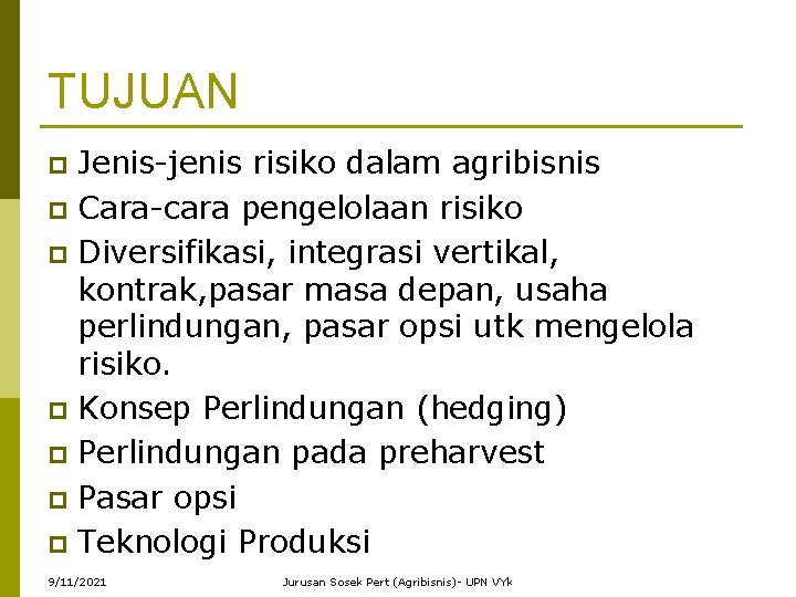 TUJUAN Jenis-jenis risiko dalam agribisnis p Cara-cara pengelolaan risiko p Diversifikasi, integrasi vertikal, kontrak,