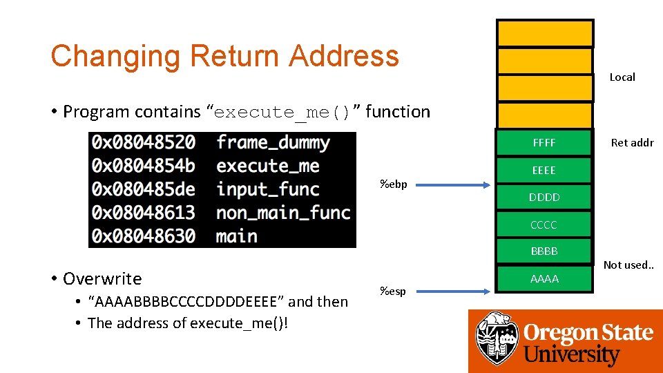 Changing Return Address Local • Program contains “execute_me()” function FFFF 0 x 80484 e