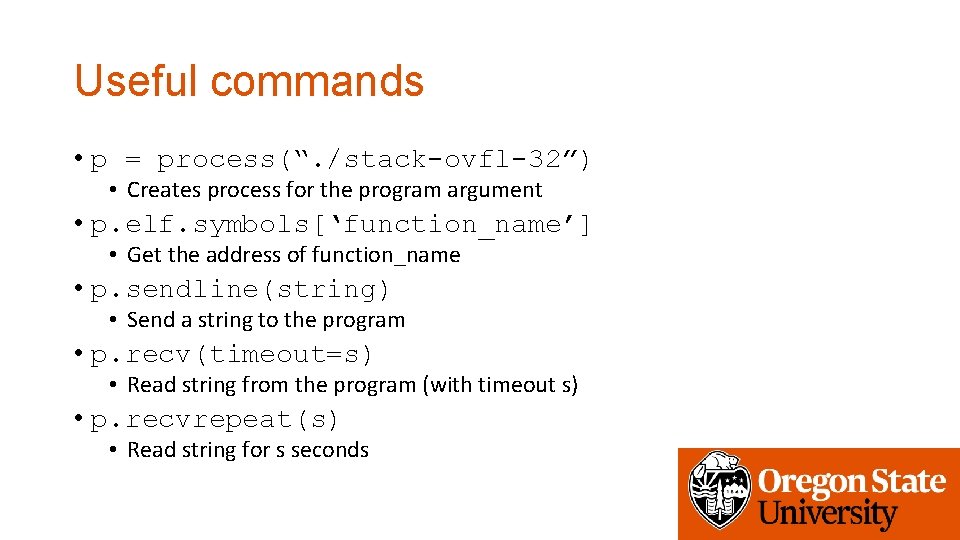 Useful commands • p = process(“. /stack-ovfl-32”) • Creates process for the program argument