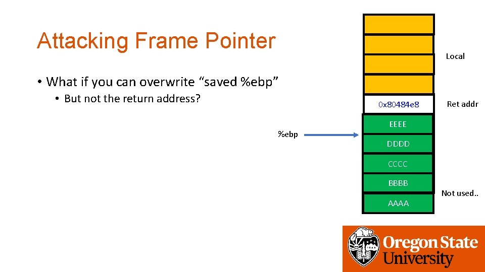 Attacking Frame Pointer Local • What if you can overwrite “saved %ebp” • But