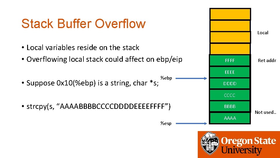 Stack Buffer Overflow Local • Local variables reside on the stack • Overflowing local