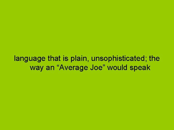 language that is plain, unsophisticated; the way an “Average Joe” would speak 