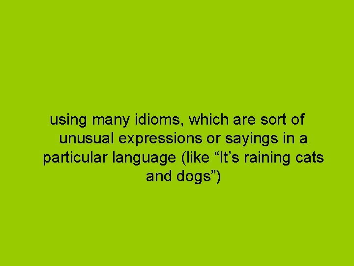 using many idioms, which are sort of unusual expressions or sayings in a particular