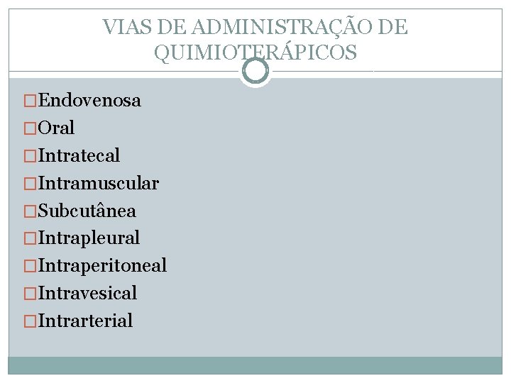 VIAS DE ADMINISTRAÇÃO DE QUIMIOTERÁPICOS �Endovenosa �Oral �Intratecal �Intramuscular �Subcutânea �Intrapleural �Intraperitoneal �Intravesical �Intrarterial