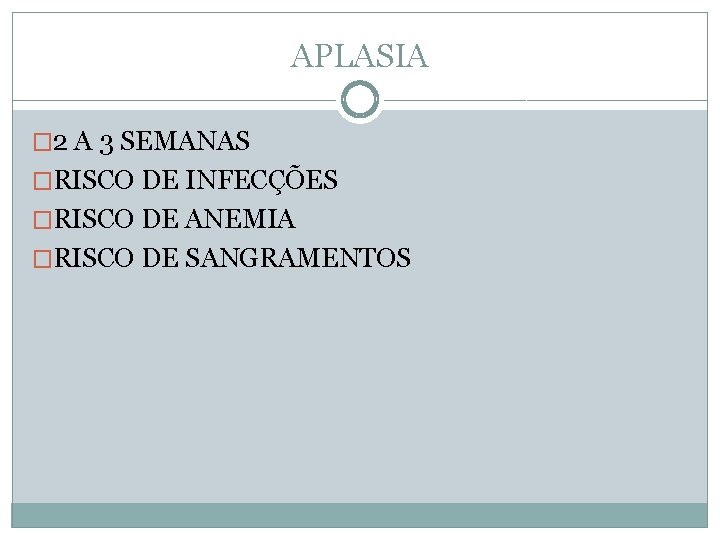 APLASIA � 2 A 3 SEMANAS �RISCO DE INFECÇÕES �RISCO DE ANEMIA �RISCO DE