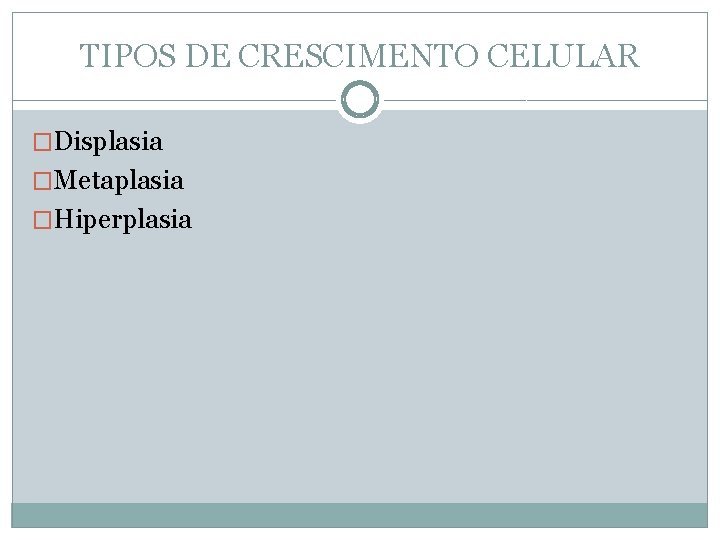 TIPOS DE CRESCIMENTO CELULAR �Displasia �Metaplasia �Hiperplasia 