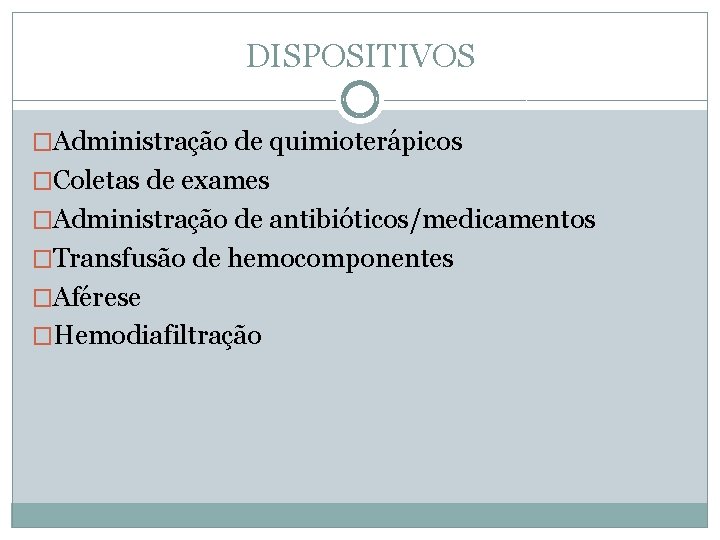 DISPOSITIVOS �Administração de quimioterápicos �Coletas de exames �Administração de antibióticos/medicamentos �Transfusão de hemocomponentes �Aférese