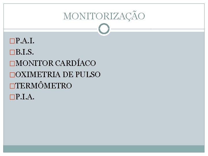 MONITORIZAÇÃO �P. A. I. �B. I. S. �MONITOR CARDÍACO �OXIMETRIA DE PULSO �TERMÔMETRO �P.