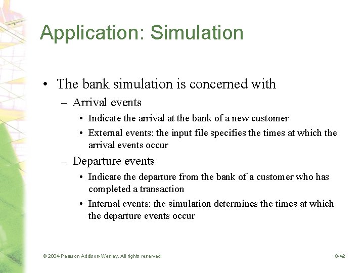 Application: Simulation • The bank simulation is concerned with – Arrival events • Indicate