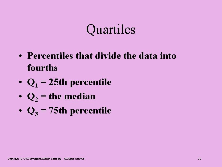 Quartiles • Percentiles that divide the data into fourths • Q 1 = 25