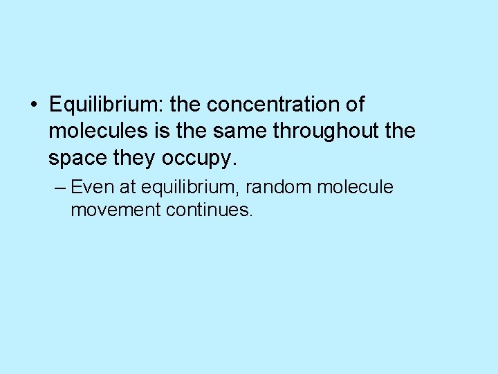  • Equilibrium: the concentration of molecules is the same throughout the space they