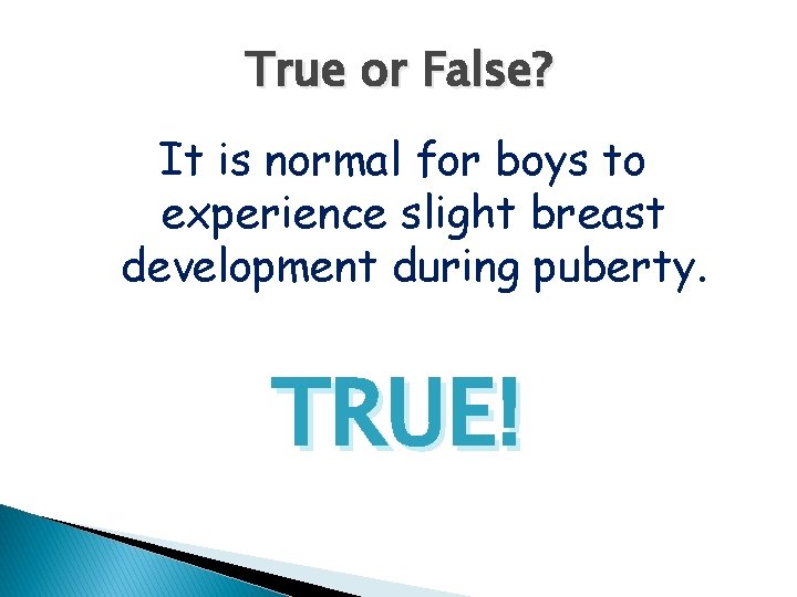 True or False? It is normal for boys to experience slight breast development during