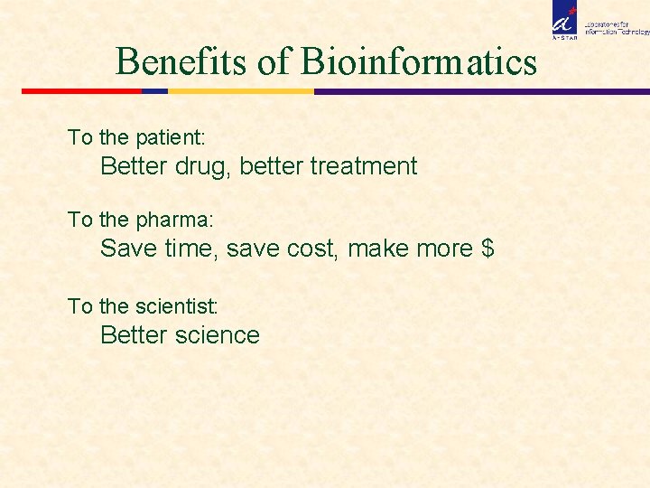 Benefits of Bioinformatics To the patient: Better drug, better treatment To the pharma: Save