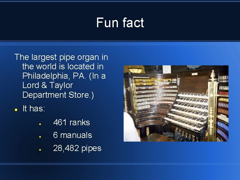 Fun fact The largest pipe organ in the world is located in Philadelphia, PA.