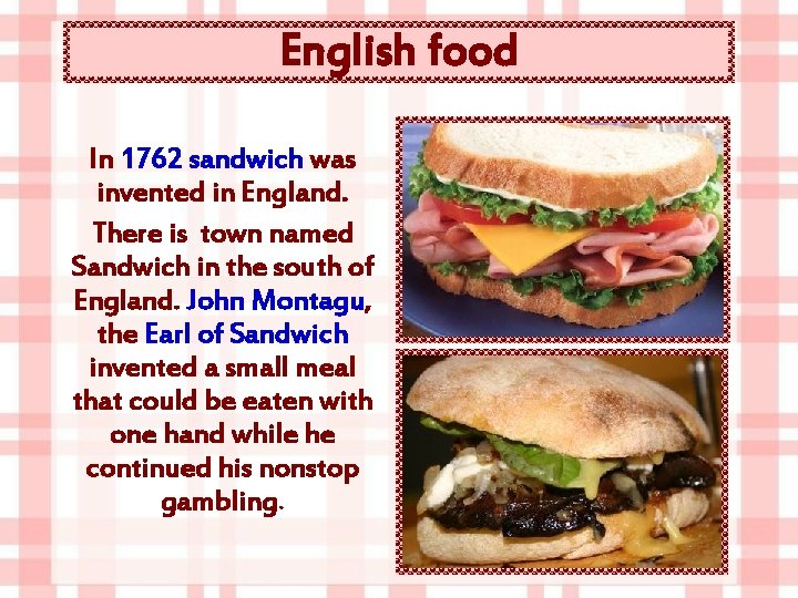 English food In 1762 sandwich was invented in England. There is town named Sandwich