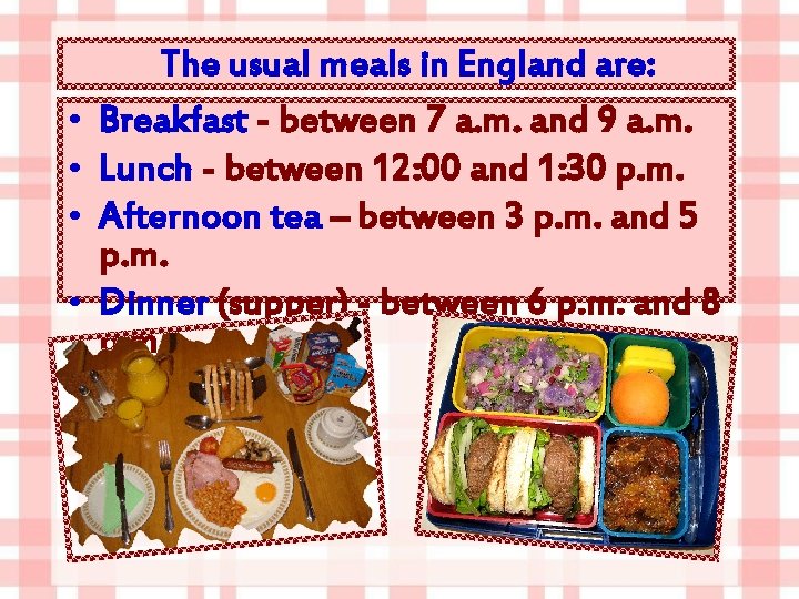  • • The usual meals in England are: Breakfast - between 7 a.