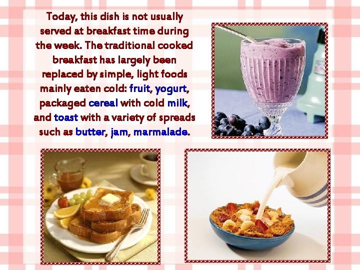 Today, this dish is not usually served at breakfast time during the week. The