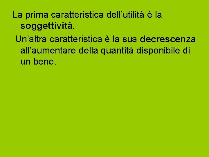 La prima caratteristica dell’utilità è la soggettività. Un’altra caratteristica è la sua decrescenza all’aumentare