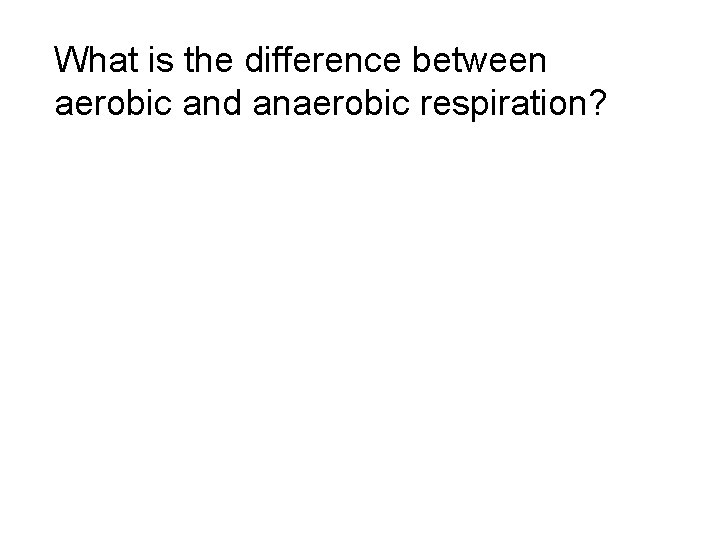 What is the difference between aerobic and anaerobic respiration? 