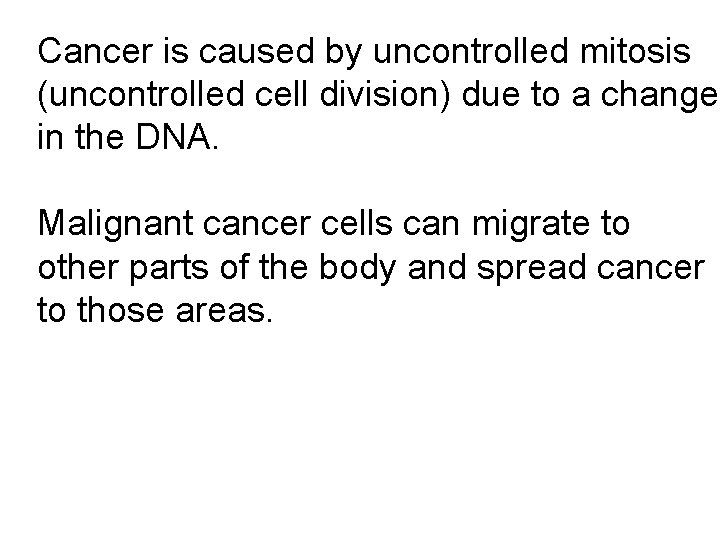 Cancer is caused by uncontrolled mitosis (uncontrolled cell division) due to a change in