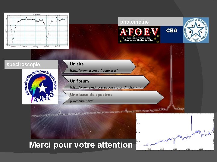 photométrie CBA spectroscopie Un site http: //www. astrosurf. com/aras/ Un forum http: //www. spectro-aras.