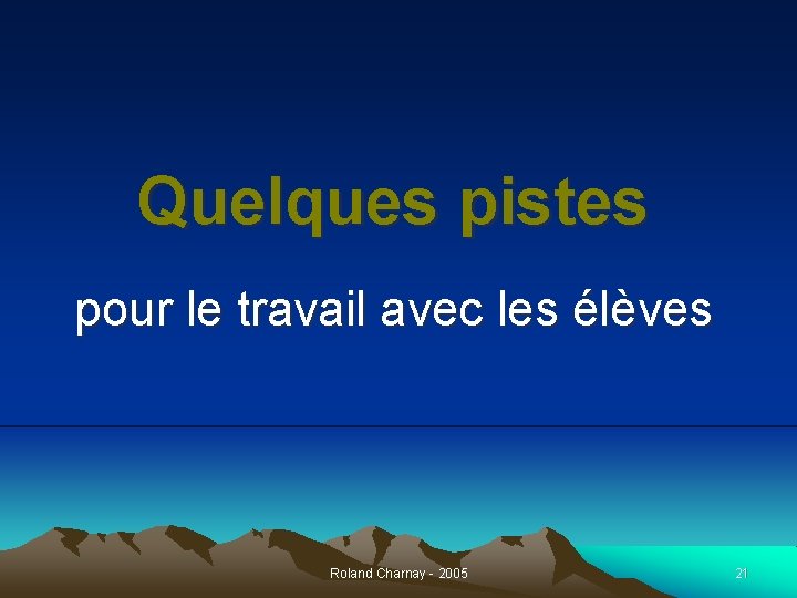 Quelques pistes pour le travail avec les élèves Roland Charnay - 2005 21 