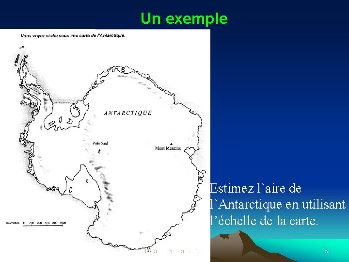 Un exemple Estimez l’aire de l’Antarctique en utilisant l’échelle de la carte. Roland Charnay