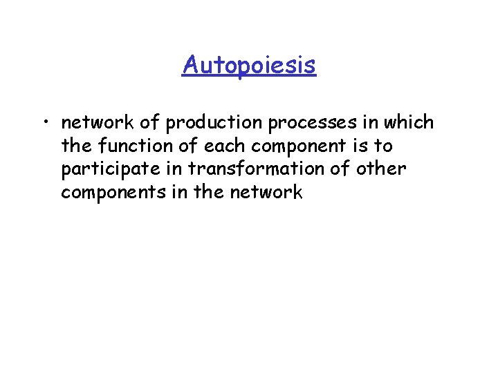 Autopoiesis • network of production processes in which the function of each component is