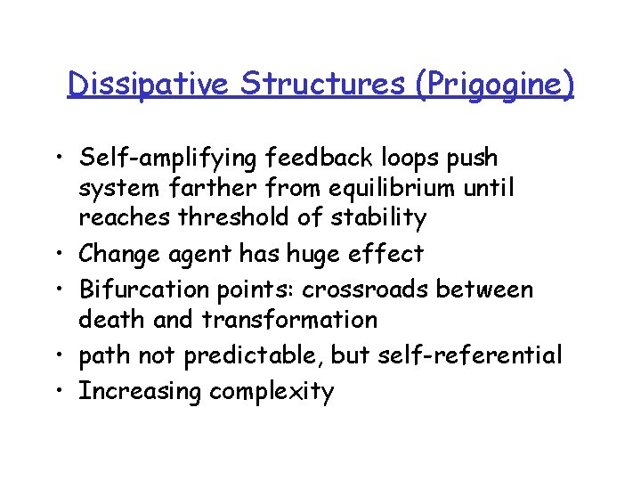 Dissipative Structures (Prigogine) • Self-amplifying feedback loops push system farther from equilibrium until reaches