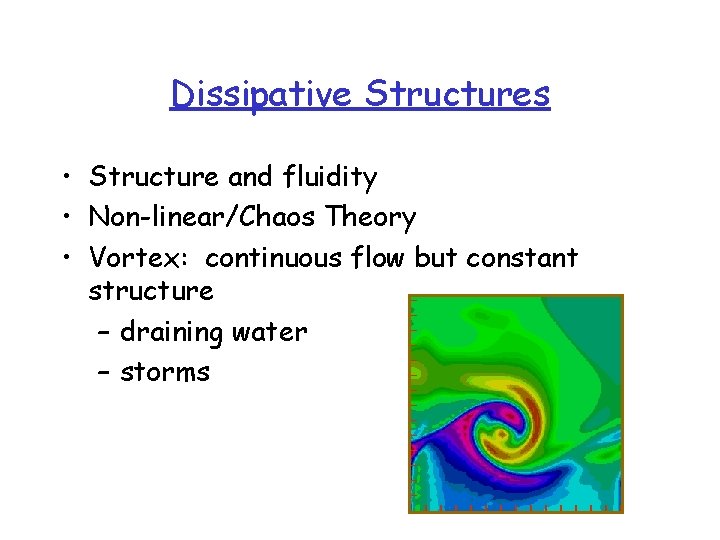 Dissipative Structures • Structure and fluidity • Non-linear/Chaos Theory • Vortex: continuous flow but