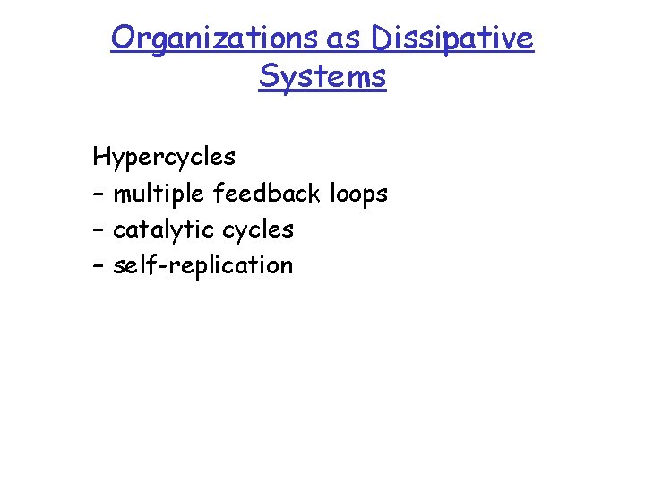 Organizations as Dissipative Systems Hypercycles – multiple feedback loops – catalytic cycles – self-replication