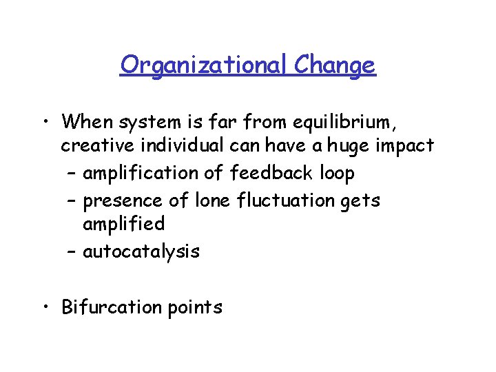 Organizational Change • When system is far from equilibrium, creative individual can have a