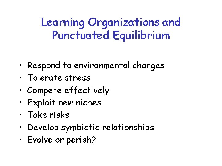 Learning Organizations and Punctuated Equilibrium • • Respond to environmental changes Tolerate stress Compete