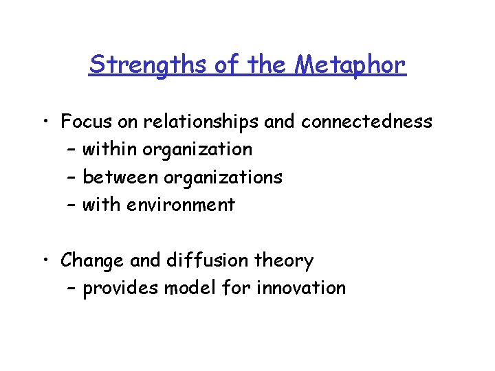 Strengths of the Metaphor • Focus on relationships and connectedness – within organization –