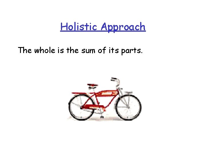 Holistic Approach The whole is the sum of its parts. 