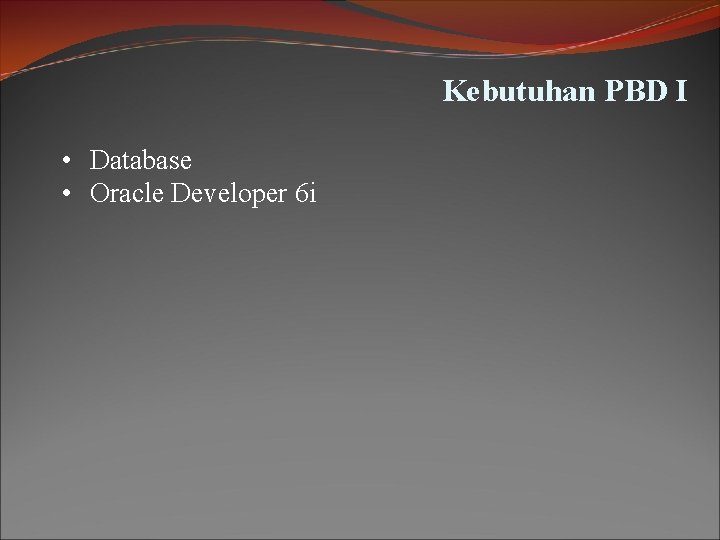 Kebutuhan PBD I • Database • Oracle Developer 6 i Kebutuhan PBD I • Database • Oracle Developer 6 i