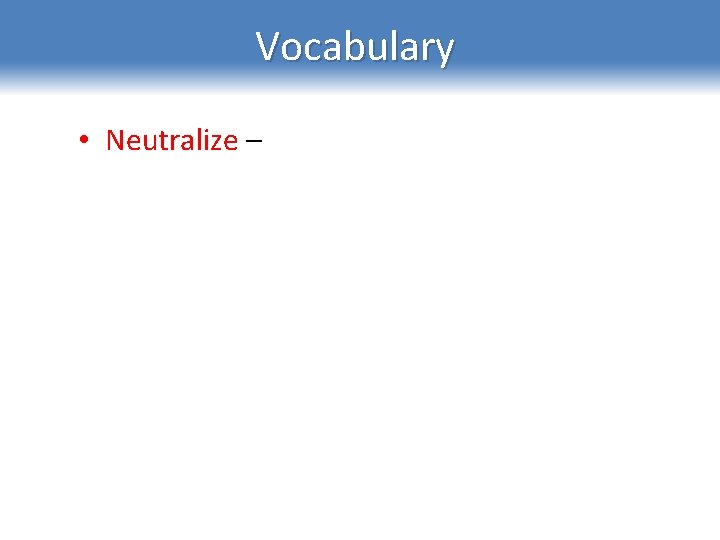 Vocabulary • Neutralize – a chemical reaction where an acid and base react to
