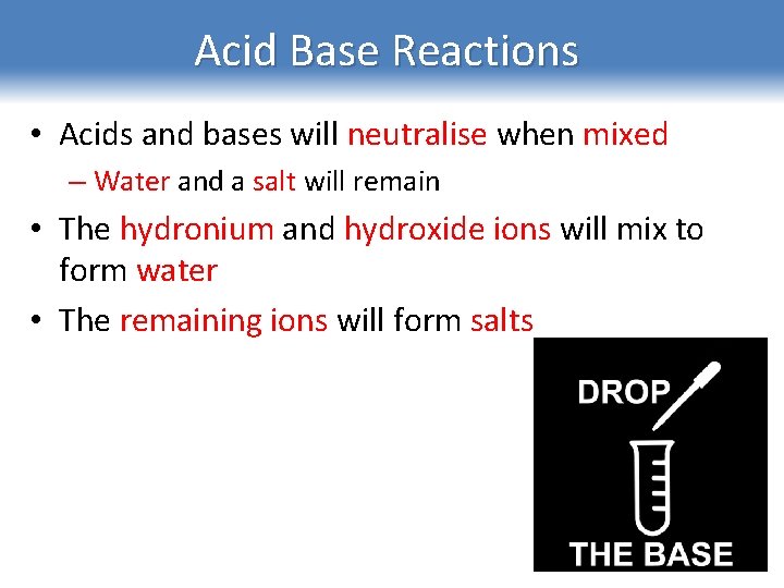 Acid Base Reactions • Acids and bases will neutralise when mixed – Water and