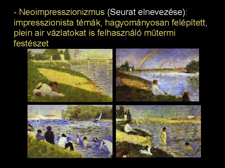 - Neoimpresszionizmus (Seurat elnevezése): impresszionista témák, hagyományosan felépített, plein air vázlatokat is felhasználó műtermi