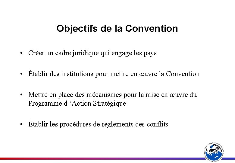 Objectifs de la Convention • Créer un cadre juridique qui engage les pays •