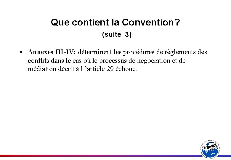 Que contient la Convention? (suite 3) • Annexes III-IV: déterminent les procédures de règlements