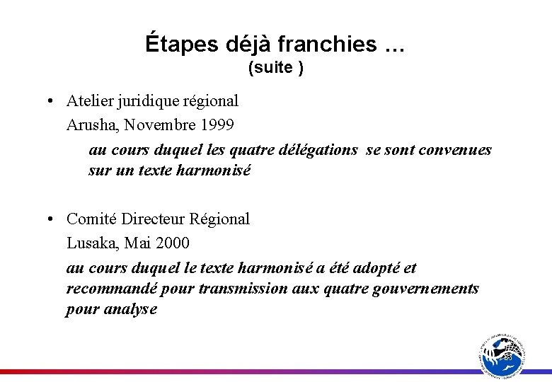 Étapes déjà franchies … (suite ) • Atelier juridique régional Arusha, Novembre 1999 au