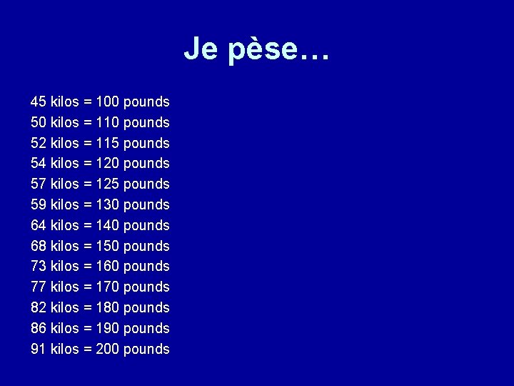 Je pèse… 45 kilos = 100 pounds 50 kilos = 110 pounds 52 kilos
